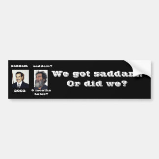 We got saddam? bumper sticker