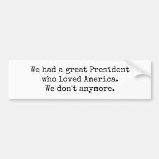 We had a great President - we don't anymore Bumper Sticker