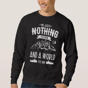 We Have Nothing To Loose And A World To See Travel Sweatshirt
