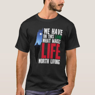 We Have On This Land What Makes Life Worth Living  T-Shirt