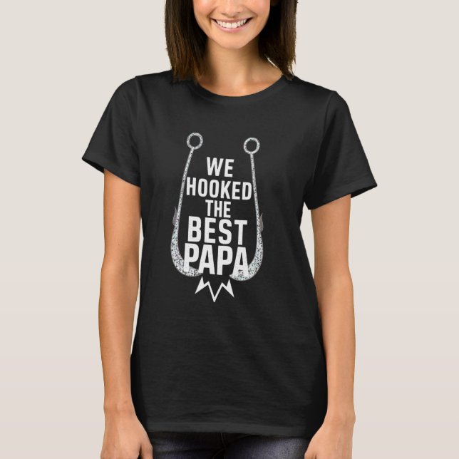 We Hooked The Best Papa Funny Fatheru2019s Day Fis T-Shirt (Front)