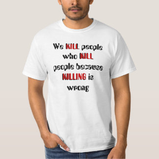 We kill people who kill people because T-Shirt