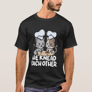 We Knead Each Other Bread Dough Baker Couple Cute T-Shirt