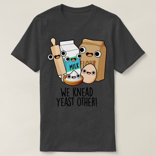 We Knead Yeast Other Funny Baking Puns 1 T-Shirt (Design Front)