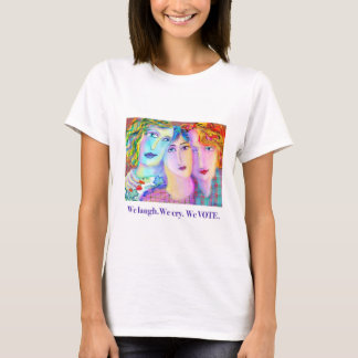 We laugh. We cry. We VOTE. T-Shirt