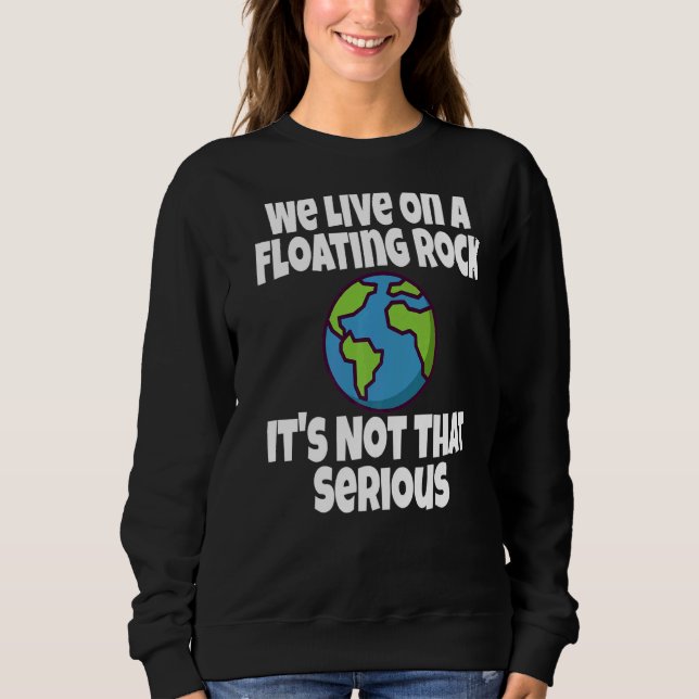 We Live On A Floating Rock It's Not That Serious   Sweatshirt (Front)