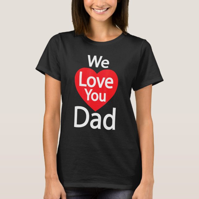We Love You Dad T-Shirt (Front)