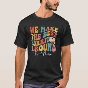 We Make The Best Burritos Around LD Nurse NICU Inf T-Shirt