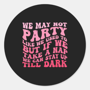 We May Not Party Like We Used To But If We Take A  Classic Round Sticker