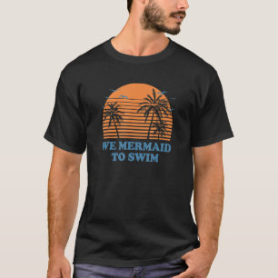 We Mermaid To Swim Beach Swimming Ocean Swimmer    T-Shirt