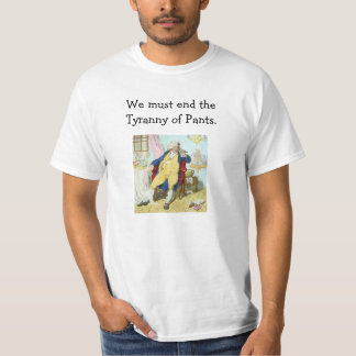 We must end the Tyranny of Pants. T-Shirt
