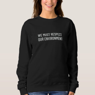 We must respect our environment  4 sweatshirt
