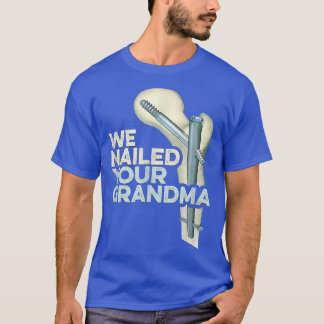 We Nailed Your Grandma Funny Ortho Hip Surgery Cla T-Shirt