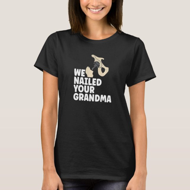 We Nailed Your Grandma  Ortho Hip Surgery Scrub Te T-Shirt (Front)