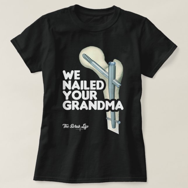 We Nailed Your Grandma, Scrub Tech - Funny Ortho H T-Shirt (Design Front)