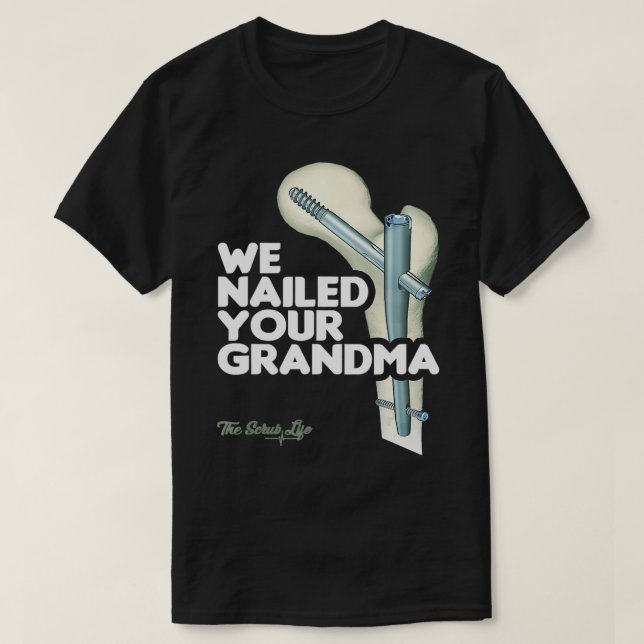 We Nailed Your Grandma, Scrub Tech  Funny Ortho Hi T-Shirt (Design Front)