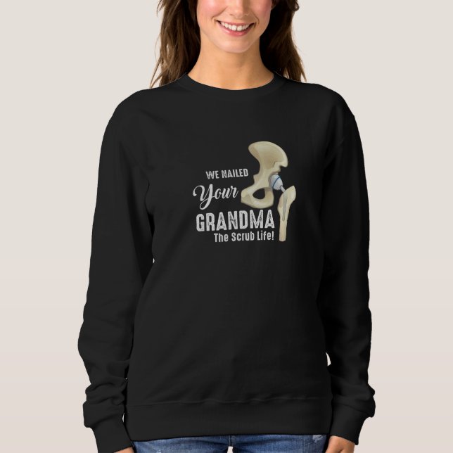 We Nailed Your Grandma Scrub Tech  Ortho Hip Surge Sweatshirt (Front)