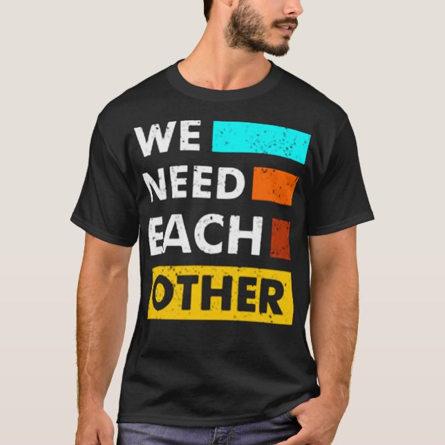 We need each other T-Shirt (Front)