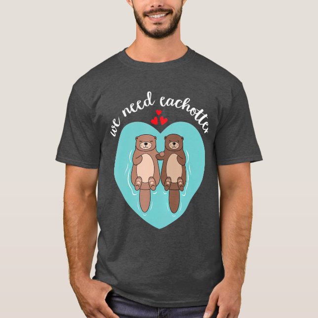We Need Each Otter Cute Love Couple Valentines T-Shirt (Front)