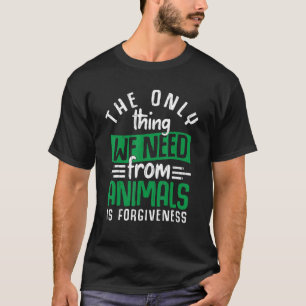 We Need Forgiveness From Animals Vegetarian Vegan T-Shirt