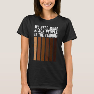 We Need More Black People At The Stadium 1 T-Shirt