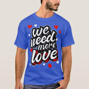 We Need More Love Heart Gift T-Shirt