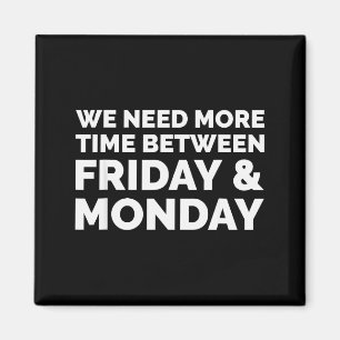 We Need More Time Between Friday And Monday Shirt Magnet