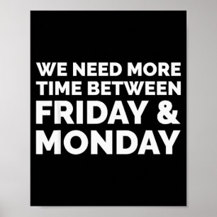 We Need More Time Between Friday And Monday Shirt  Poster