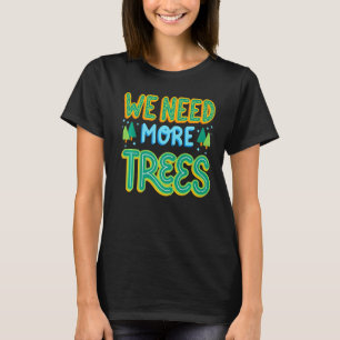 We Need More Trees Earth Protection Campaign Idea T-Shirt