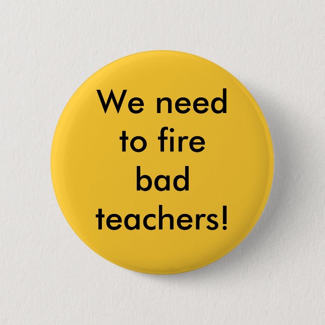 We need to fire bad teachers 6 cm round badge (Front)