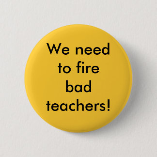 We need to fire bad teachers 6 cm round badge
