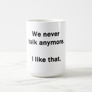 We Never Talk Anymore.  I Like That. Coffee Mug