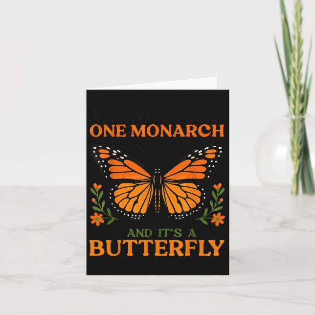 We Only Need One Monarch And It's A Butterfly  Card (Front)