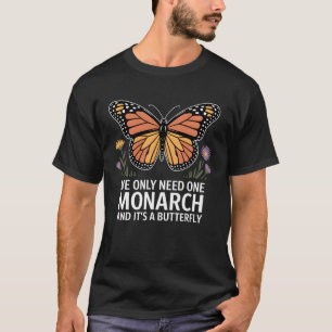 We Only Need One Monarch and Itu2019s a Butterfly T-Shirt