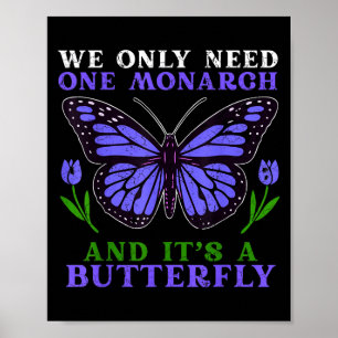 We Only Need One Monarch Funny Butterfly Quote  Poster