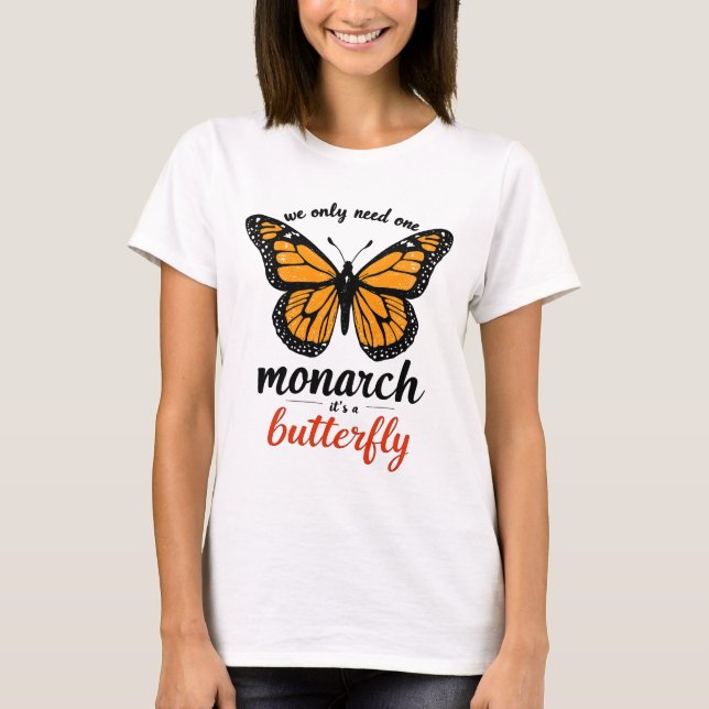 we only need one monarch it’s a butterfly T-Shirt (Front)