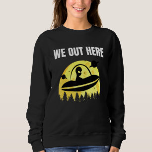 We Out Here - Alien Abduction Ufo - Aliens Are Rea Sweatshirt