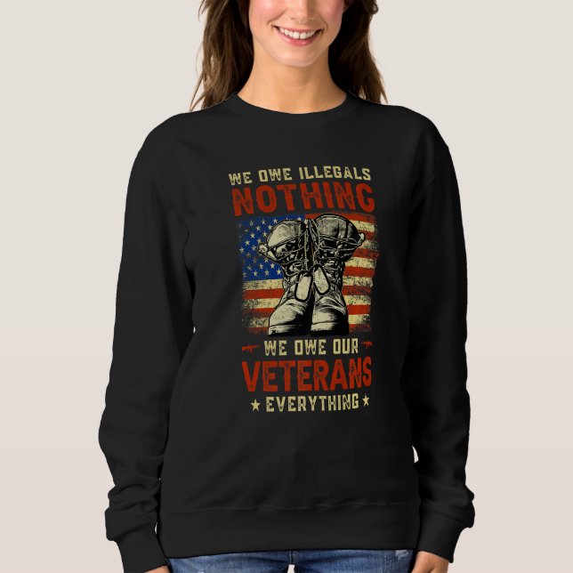 We Owe Illegals Nothing We Owe Our Veterans Everyt Sweatshirt (Front)