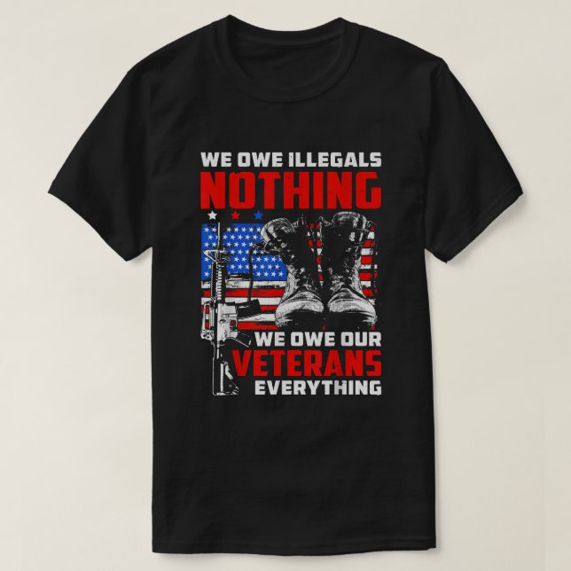 We Owe Illegals Nothing We Owe Our Veterans Everyt T-Shirt (Design Front)