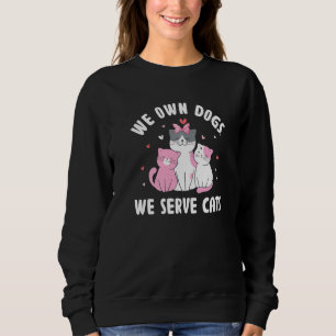 We Own Dogs We Serve Cats Funny Cat Mom Humor Cat  Sweatshirt