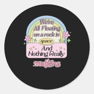 We’re All Floating On A Rock In Space And Nothing Classic Round Sticker