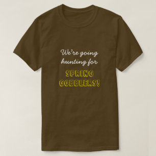 "We’re going hunting for SPRING GOBBLERS!" T-Shirt