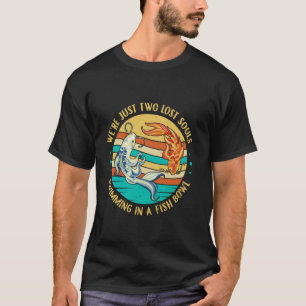 We re Just Two Lost Souls Swimming in A Fish Bowl T-Shirt