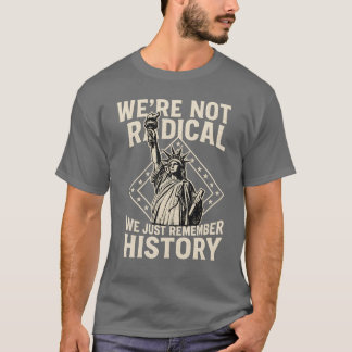 WE’RE NOT RADICAL WE JUST REMEMBER HISTORY T-Shirt
