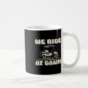 We Ride At Dawn Golf Car Quote For Golf Lovers Coffee Mug