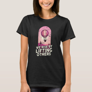 We Rise By Lifting Others Inspirational Hot Air Ba T-Shirt