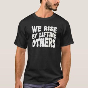 We Rise By Lifting Others Inspirational Quote  8 T-Shirt