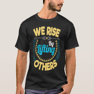 We rise by lifting others Motivation and inspirati T-Shirt