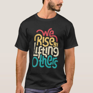 We Rise By Lifting Others Motivational Inspiration T-Shirt