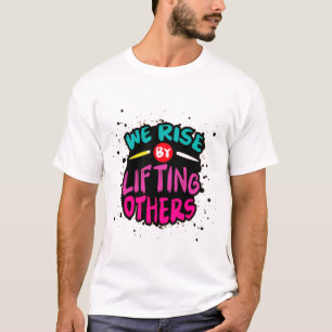 We Rise by Lifting Others - Motivational  T-Shirt
